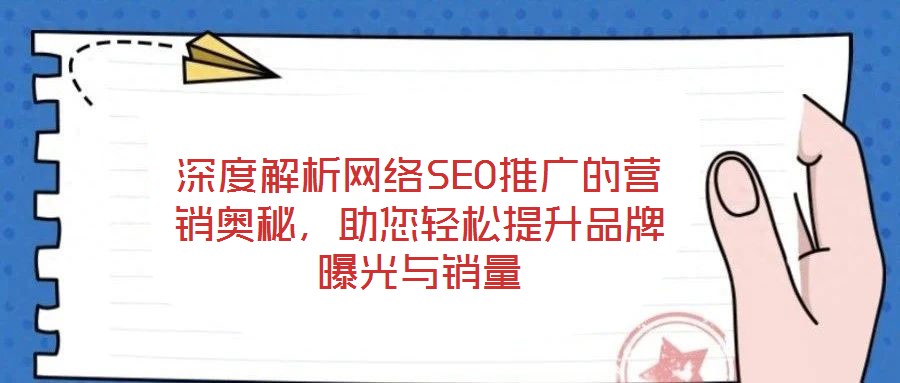 深度解析網(wǎng)絡(luò)SEO推廣的營(yíng)銷奧秘，助您輕松提升品牌曝光與銷量