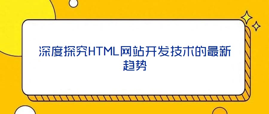 深度探究HTML網站開發(fā)技術的最新趨勢