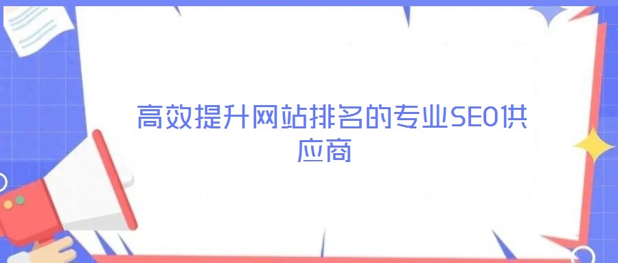  高效提升網(wǎng)站排名的專業(yè)SEO供應商