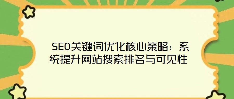  SEO關鍵詞優(yōu)化核心策略：系統(tǒng)提升網(wǎng)站搜索排名與可見性