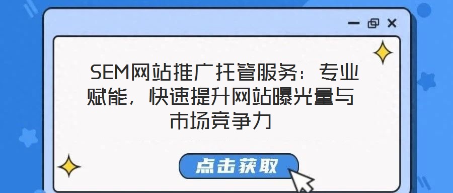  SEM網(wǎng)站推廣托管服務(wù)：專業(yè)賦能，快速提升網(wǎng)站曝光量與市場(chǎng)競(jìng)爭(zhēng)力
