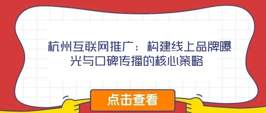  杭州互聯(lián)網(wǎng)推廣：構(gòu)建線(xiàn)上品牌曝光與口碑傳播的核心策略