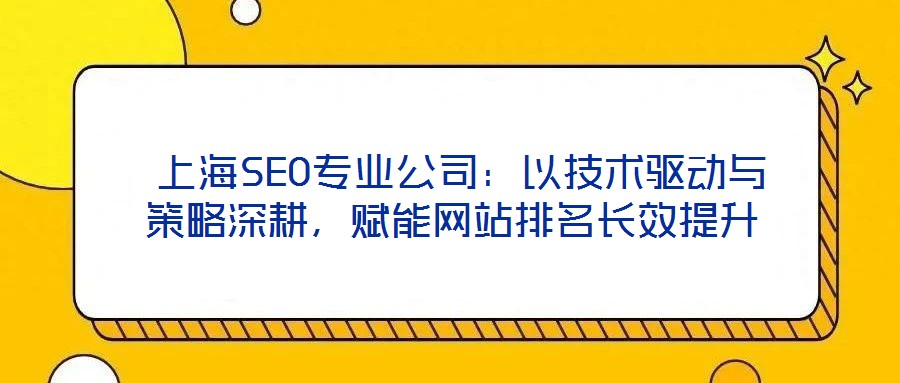  上海SEO專業(yè)公司：以技術(shù)驅(qū)動(dòng)與策略深耕，賦能網(wǎng)站排名長(zhǎng)效提升