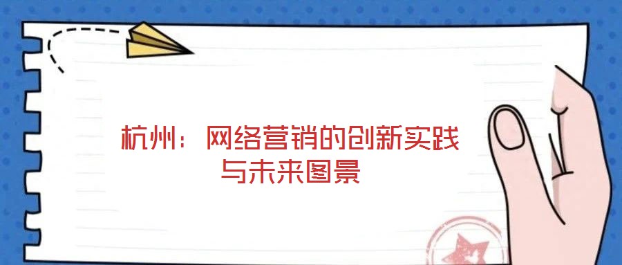 杭州：網(wǎng)絡(luò)營(yíng)銷(xiāo)的創(chuàng)新實(shí)踐與未來(lái)圖景