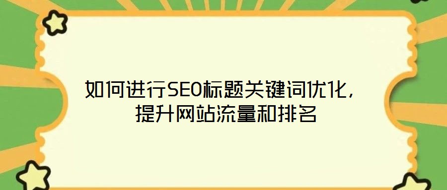 如何進(jìn)行SEO標(biāo)題關(guān)鍵詞優(yōu)化，提升網(wǎng)站流量和排名