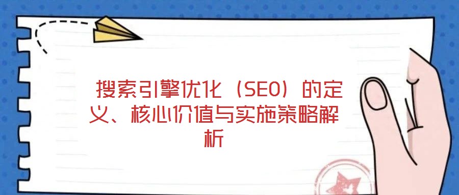 搜索引擎優(yōu)化（SEO）的定義、核心價(jià)值與實(shí)施策略解析