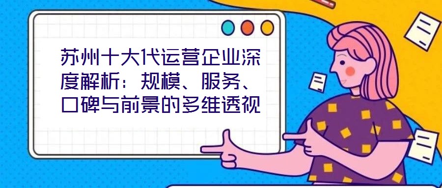 蘇州十大代運(yùn)營(yíng)企業(yè)深度解析：規(guī)模、服務(wù)、口碑與前景的多維透視