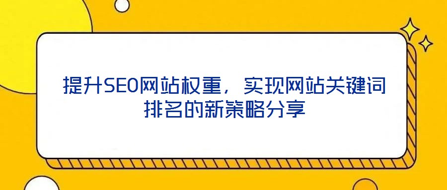 提升SEO網(wǎng)站權(quán)重，實(shí)現(xiàn)網(wǎng)站關(guān)鍵詞排名的新策略分享