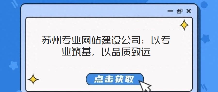 蘇州專(zhuān)業(yè)網(wǎng)站建設(shè)公司：以專(zhuān)業(yè)筑基，以品質(zhì)致遠(yuǎn)