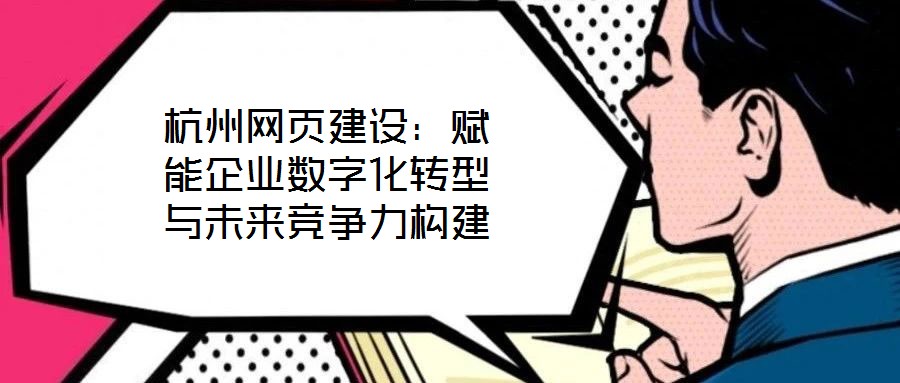 杭州網頁建設：賦能企業(yè)數(shù)字化轉型與未來競爭力構建