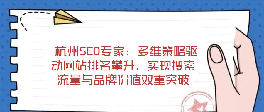 杭州SEO專家：多維策略驅(qū)動(dòng)網(wǎng)站排名攀升，實(shí)現(xiàn)搜索流量與品牌價(jià)值雙重突破