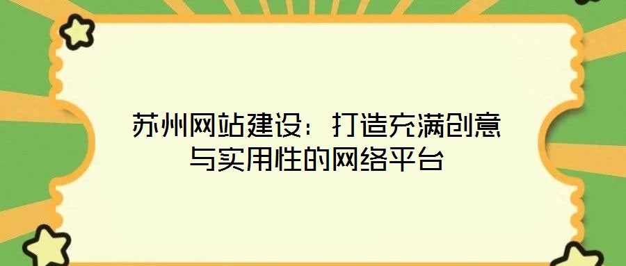 蘇州網(wǎng)站建設：打造充滿創(chuàng)意與實用性的網(wǎng)絡平臺