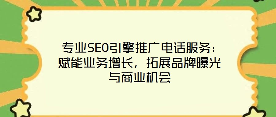  專業(yè)SEO引擎推廣電話服務(wù)：賦能業(yè)務(wù)增長，拓展品牌曝光與商業(yè)機會