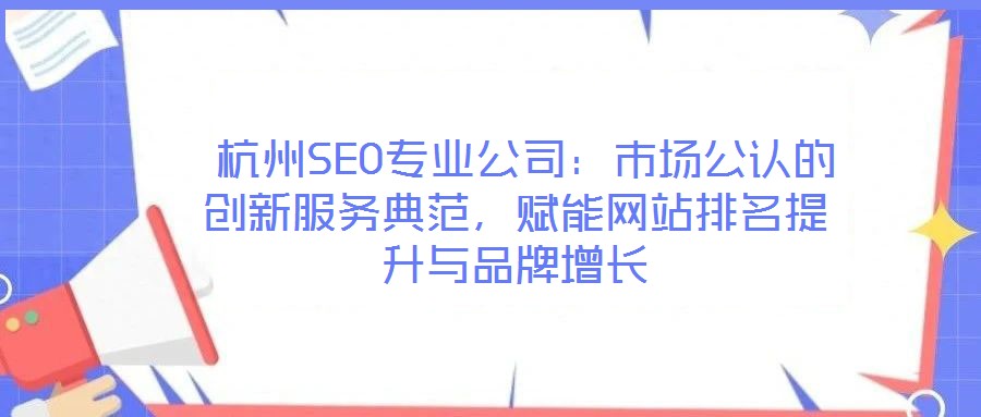 杭州SEO專業(yè)公司：市場(chǎng)公認(rèn)的創(chuàng)新服務(wù)典范，賦能網(wǎng)站排名提升與品牌增長(zhǎng)