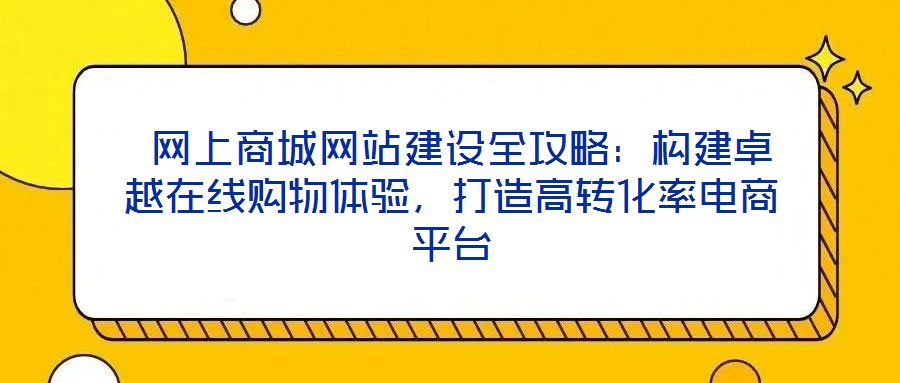  網(wǎng)上商城網(wǎng)站建設(shè)全攻略：構(gòu)建卓越在線購物體驗，打造高轉(zhuǎn)化率電商平臺