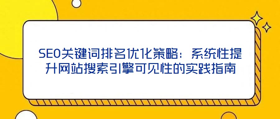 SEO關鍵詞排名優(yōu)化策略：系統(tǒng)性提升網(wǎng)站搜索引擎可見性的實踐指南