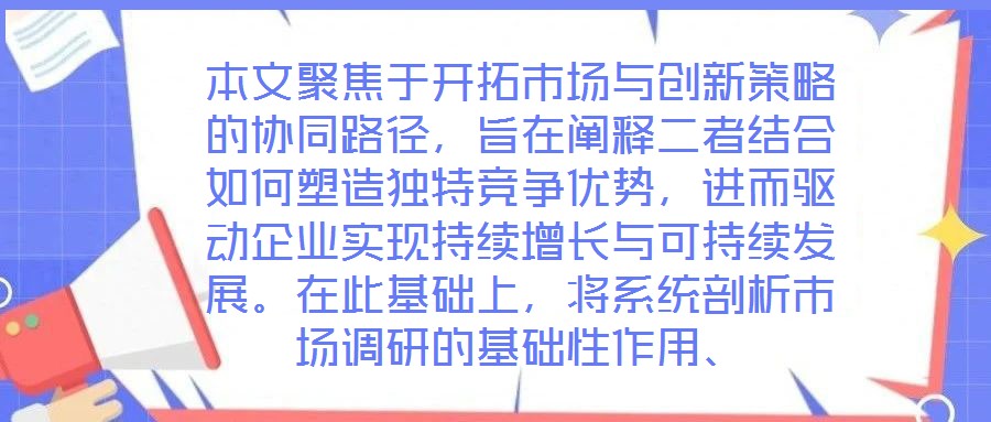 本文聚焦于開拓市場與創(chuàng)新策略的協(xié)同路徑，旨在闡釋二者結(jié)合如何塑造獨(dú)特競爭優(yōu)勢，進(jìn)而驅(qū)動(dòng)企業(yè)實(shí)現(xiàn)持續(xù)增長與可持續(xù)發(fā)展。在此基礎(chǔ)上，將系統(tǒng)剖析市場調(diào)研的基礎(chǔ)性作用、