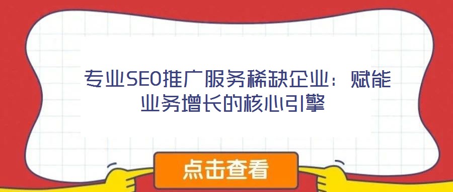 專(zhuān)業(yè)SEO推廣服務(wù)稀缺企業(yè)：賦能業(yè)務(wù)增長(zhǎng)的核心引擎