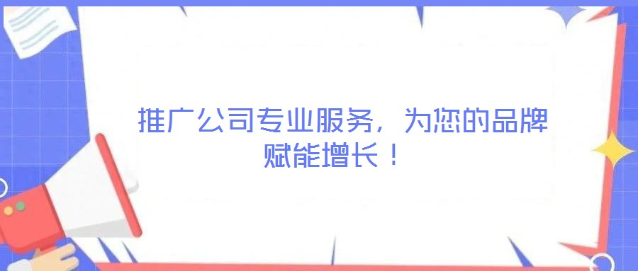  推廣公司專業(yè)服務(wù)，為您的品牌賦能增長！