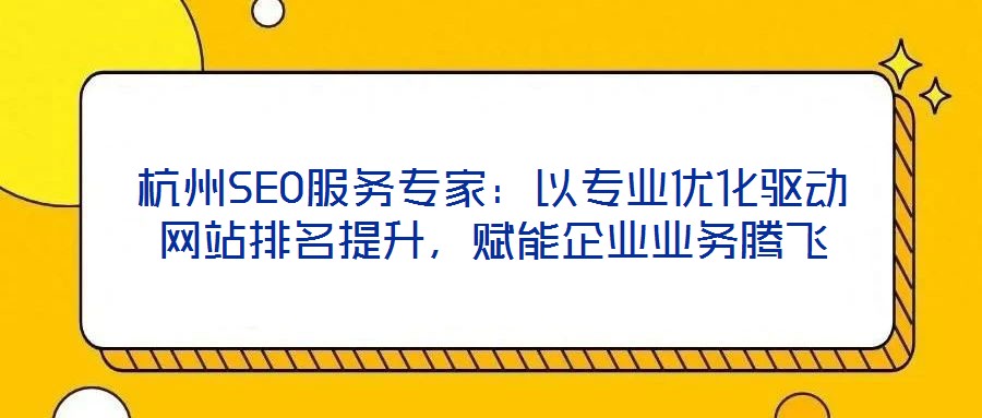 杭州SEO服務專家：以專業(yè)優(yōu)化驅動網(wǎng)站排名提升，賦能企業(yè)業(yè)務騰飛