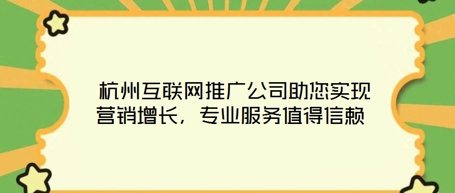  杭州互聯(lián)網(wǎng)推廣公司助您實現(xiàn)營銷增長，專業(yè)服務(wù)值得信賴