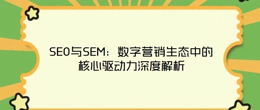 SEO與SEM：數(shù)字營(yíng)銷生態(tài)中的核心驅(qū)動(dòng)力深度解析