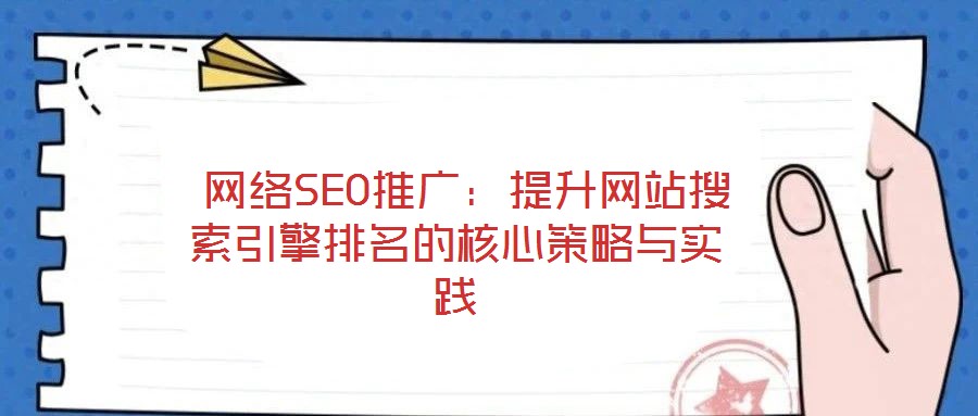  網(wǎng)絡SEO推廣：提升網(wǎng)站搜索引擎排名的核心策略與實踐
