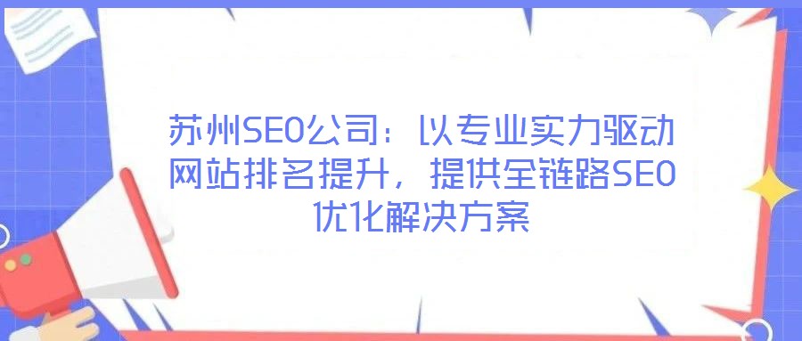 蘇州SEO公司：以專業(yè)實(shí)力驅(qū)動(dòng)網(wǎng)站排名提升，提供全鏈路SEO優(yōu)化解決方案