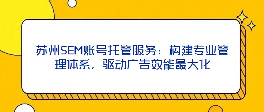 蘇州SEM賬號托管服務：構(gòu)建專業(yè)管理體系，驅(qū)動廣告效能最大化