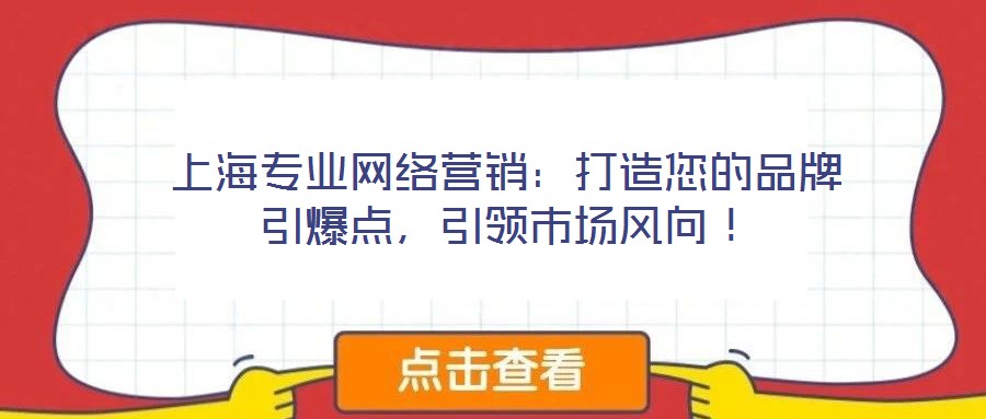 上海專業(yè)網(wǎng)絡(luò)營銷：打造您的品牌引爆點，引領(lǐng)市場風(fēng)向！