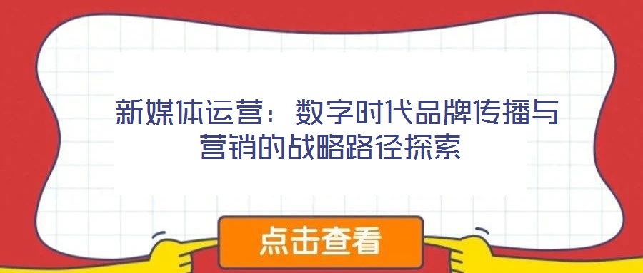  新媒體運(yùn)營：數(shù)字時(shí)代品牌傳播與營銷的戰(zhàn)略路徑探索