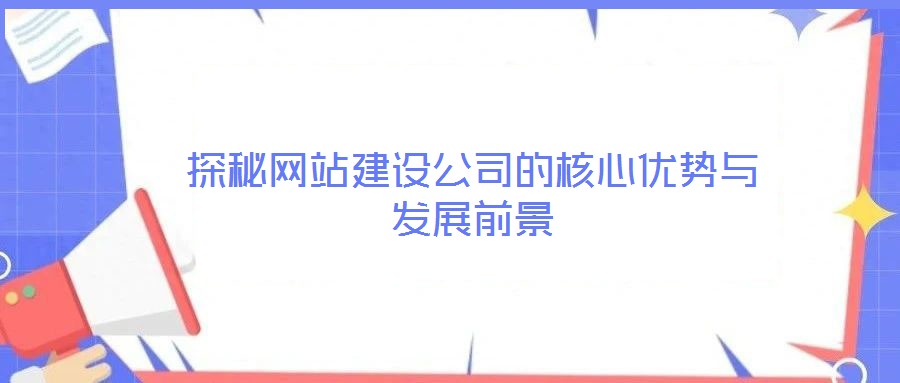 探秘網站建設公司的核心優(yōu)勢與發(fā)展前景