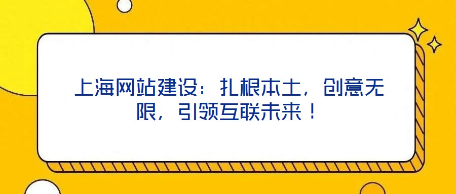 上海網(wǎng)站建設：扎根本土，創(chuàng)意無限，引領互聯(lián)未來！