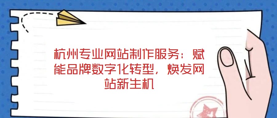 杭州專業(yè)網(wǎng)站制作服務(wù)：賦能品牌數(shù)字化轉(zhuǎn)型，煥發(fā)網(wǎng)站新生機(jī)