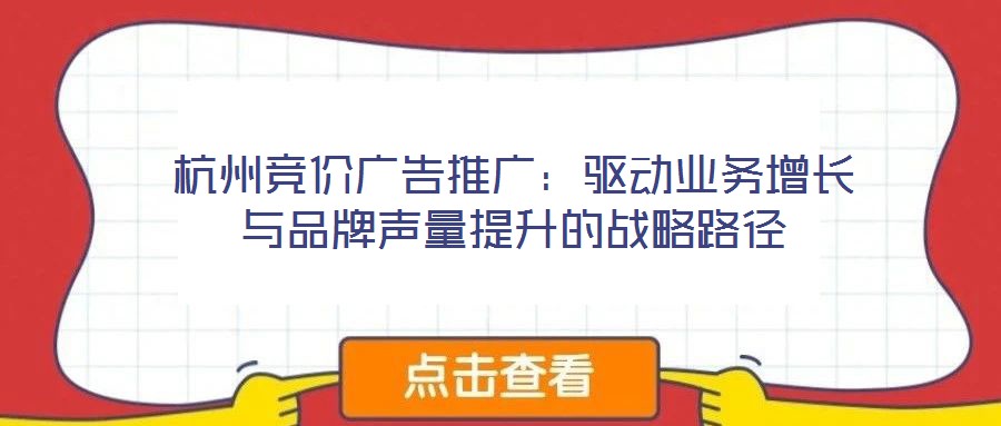 杭州競價廣告推廣：驅動業(yè)務增長與品牌聲量提升的戰(zhàn)略路徑
