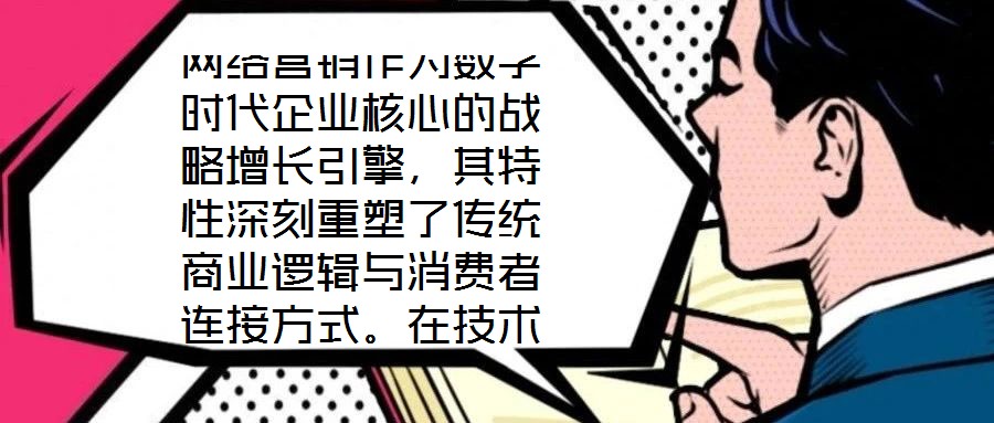 網(wǎng)絡營銷作為數(shù)字時代企業(yè)核心的戰(zhàn)略增長引擎，其特性深刻重塑了傳統(tǒng)商業(yè)邏輯與消費者連接方式。在技術賦能與用戶需求的雙重驅動下，網(wǎng)絡營銷展現(xiàn)出多維度的獨特屬性，為企