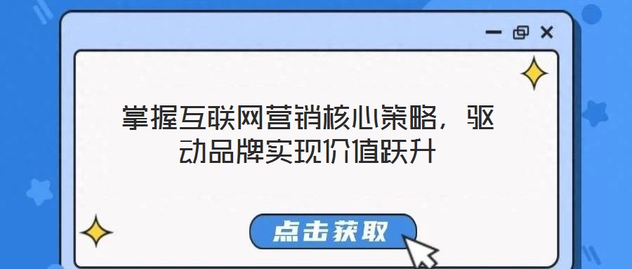 掌握互聯(lián)網(wǎng)營銷核心策略，驅(qū)動品牌實現(xiàn)價值躍升