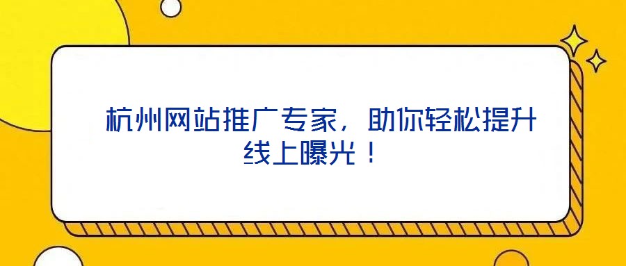  杭州網(wǎng)站推廣專家，助你輕松提升線上曝光！