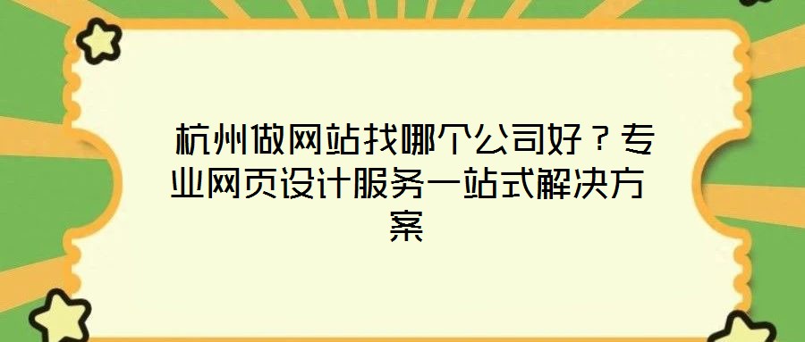  杭州做網(wǎng)站找哪個公司好？專業(yè)網(wǎng)頁設(shè)計服務(wù)一站式解決方案