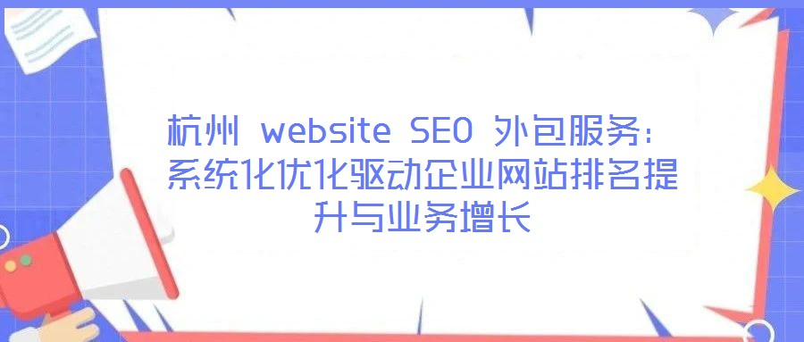 杭州 website SEO 外包服務：系統(tǒng)化優(yōu)化驅(qū)動企業(yè)網(wǎng)站排名提升與業(yè)務增長