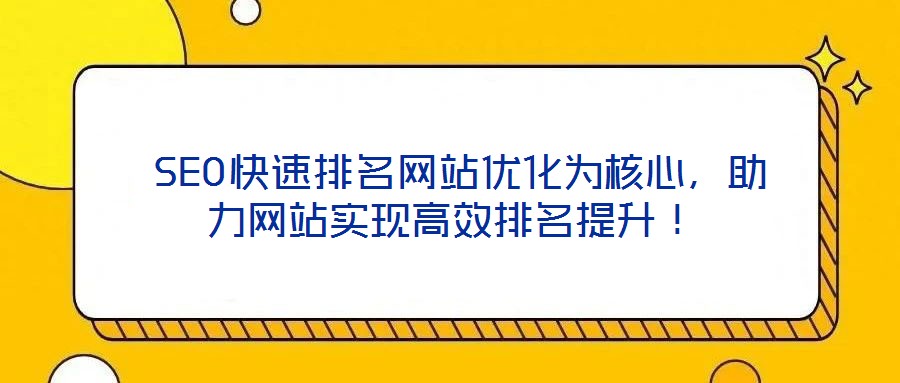  SEO快速排名網(wǎng)站優(yōu)化為核心，助力網(wǎng)站實現(xiàn)高效排名提升！