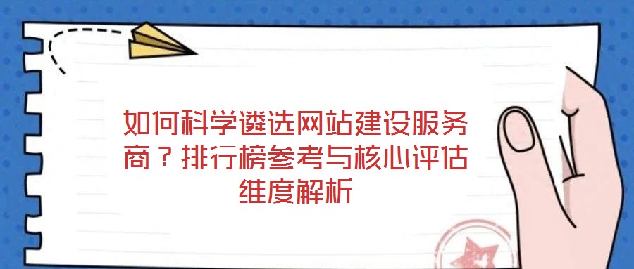 如何科學(xué)遴選網(wǎng)站建設(shè)服務(wù)商？排行榜參考與核心評(píng)估維度解析