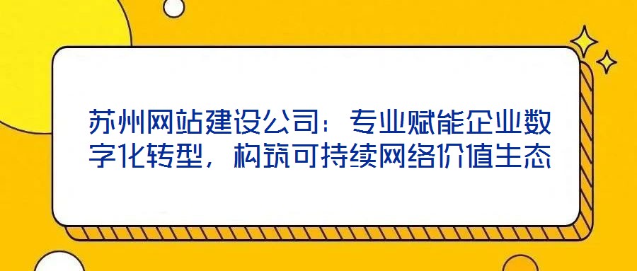 蘇州網(wǎng)站建設(shè)公司：專業(yè)賦能企業(yè)數(shù)字化轉(zhuǎn)型，構(gòu)筑可持續(xù)網(wǎng)絡(luò)價(jià)值生態(tài)
