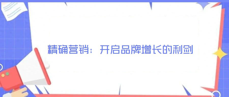 精確營(yíng)銷(xiāo)：開(kāi)啟品牌增長(zhǎng)的利劍