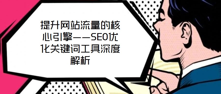提升網(wǎng)站流量的核心引擎——SEO優(yōu)化關鍵詞工具深度解析