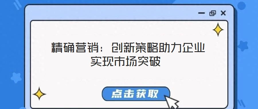  精確營(yíng)銷(xiāo)：創(chuàng)新策略助力企業(yè)實(shí)現(xiàn)市場(chǎng)突破