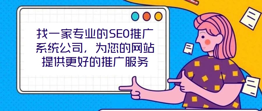 找一家專業(yè)的SEO推廣系統(tǒng)公司，為您的網(wǎng)站提供更好的推廣服務(wù)
