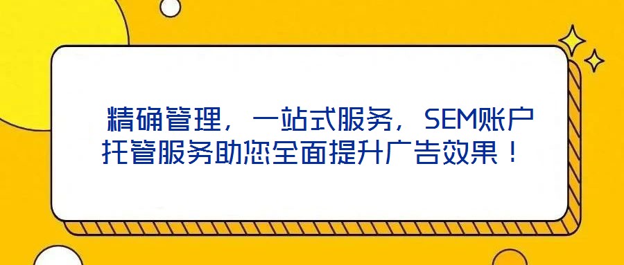  精確管理，一站式服務(wù)，SEM賬戶托管服務(wù)助您全面提升廣告效果！