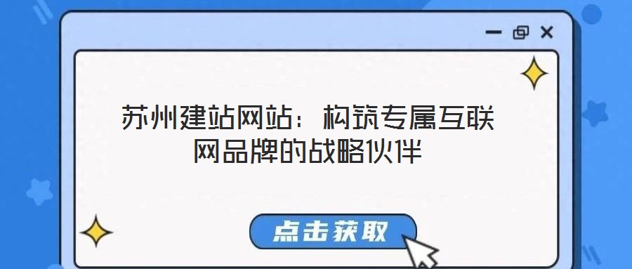 蘇州建站網(wǎng)站：構筑專屬互聯(lián)網(wǎng)品牌的戰(zhàn)略伙伴