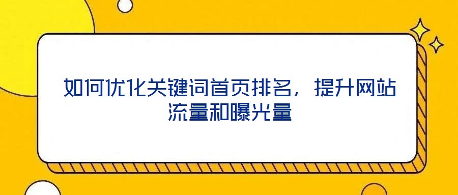 如何優(yōu)化關(guān)鍵詞首頁排名，提升網(wǎng)站流量和曝光量